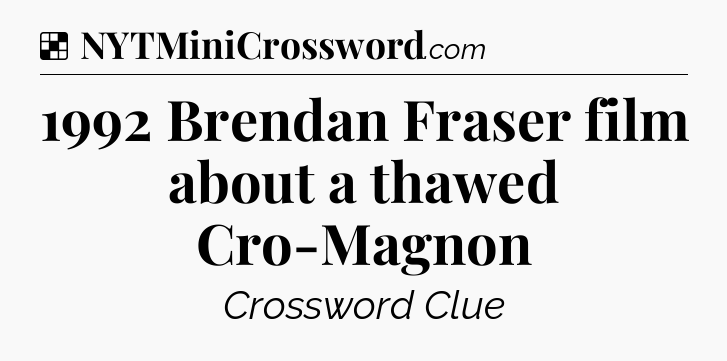 Solution: 1992 Brendan Fraser film about a thawed Cro-Magnon - NYT Crossword