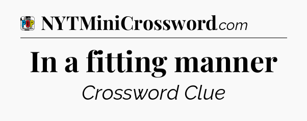 In a fitting manner Crossword Clue