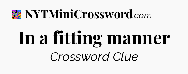 In a fitting manner Crossword Clue