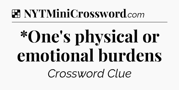 Solution: *One's physical or emotional burdens - NYT Crossword
