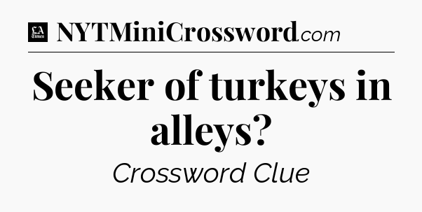 Seeker of turkeys in alleys - LA Times Crossword