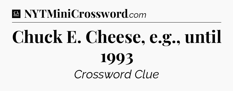 Chuck E. Cheese, e.g., until 1993 - LA Times Crossword