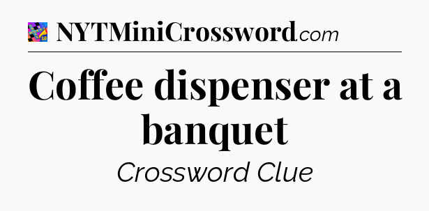 Coffee dispenser at a banquet Crossword Clue