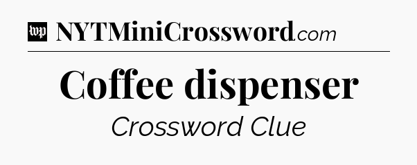 Coffee dispenser Crossword Clue