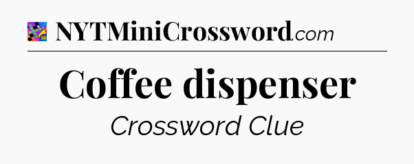 Coffee dispenser Crossword Clue