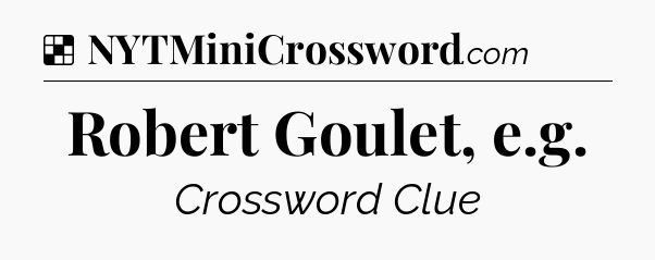 Solution: Robert Goulet, e.g - NYT Crossword