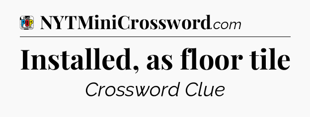 Installed, as floor tile Crossword Clue