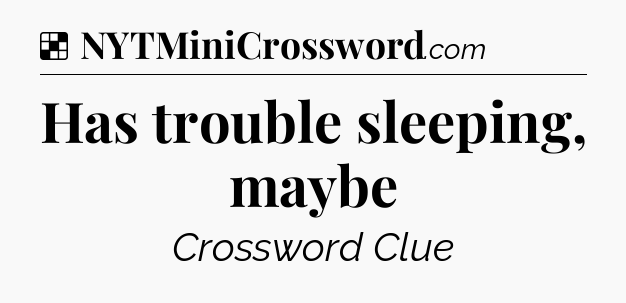Solution: Has trouble sleeping, maybe - NYT Crossword