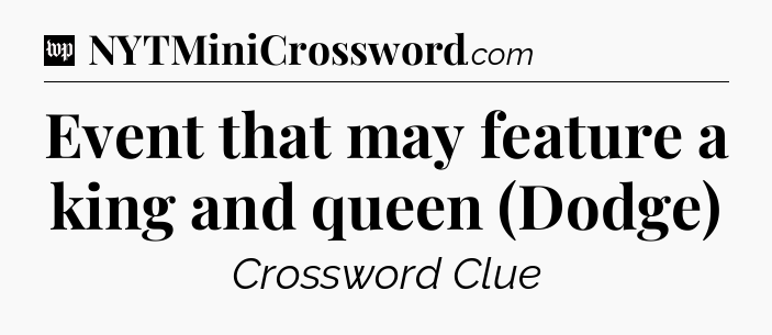 Event that may feature a king and queen (Dodge) Crossword Clue
