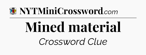 Mined material Crossword Clue