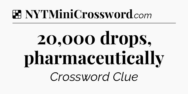 Solution: 20,000 drops, pharmaceutically - NYT Crossword