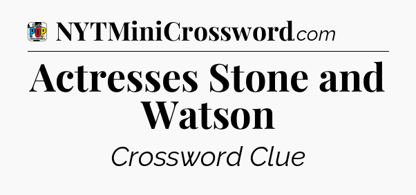 Actresses Stone and Watson Crossword Clue
