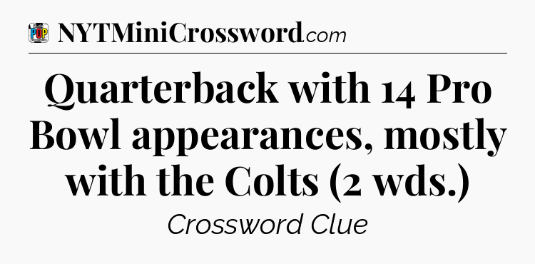 Quarterback with 14 Pro Bowl appearances, mostly with the Colts (2 wds.) Crossword Clue