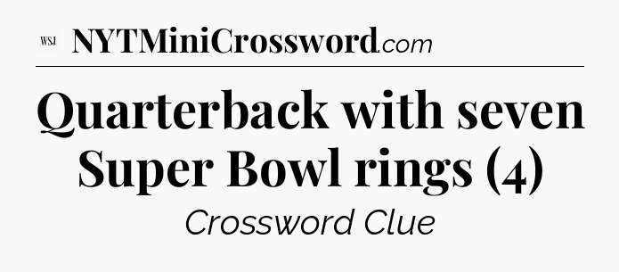 Quarterback with seven Super Bowl rings (4) - WSJ Crossword