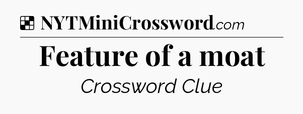 Solution: Feature of a moat - NYT Crossword