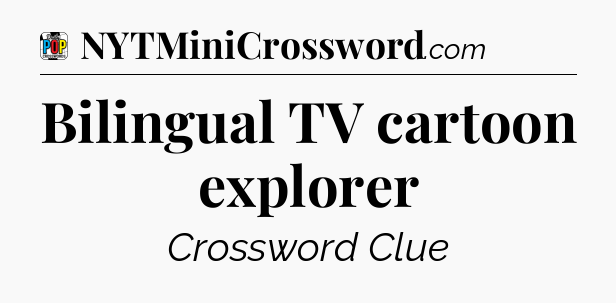 Bilingual TV cartoon explorer Crossword Clue