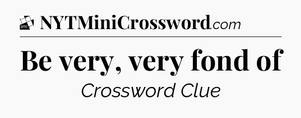 Be very, very fond of - Daily Themed Classic Crossword