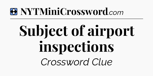 Solution: Subject of airport inspections - NYT Mini Crossword