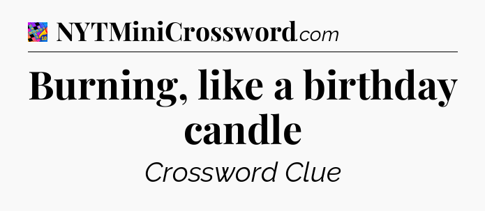 Burning, like a birthday candle Crossword Clue