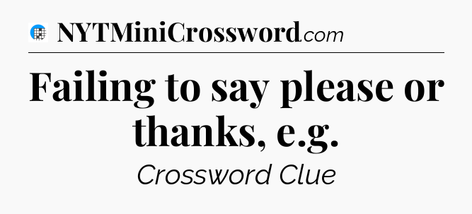 Failing to say please or thanks, e.g Crossword Clue