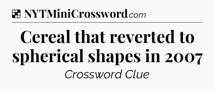 Solution: Cereal that reverted to spherical shapes in 2007 - NYT Crossword