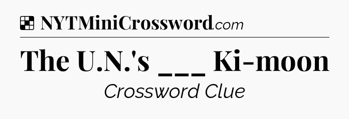 Solution: The U.N.'s ___ Ki-moon - NYT Crossword