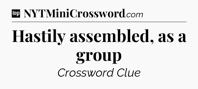 Hastily assembled, as a group Crossword Clue