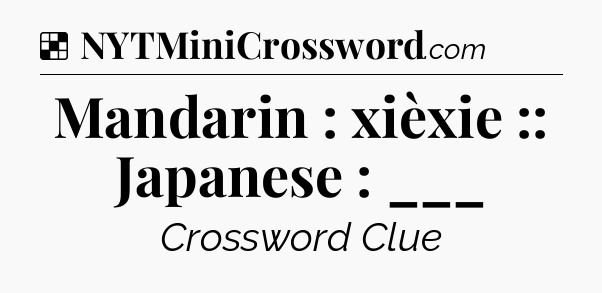 Solution: Mandarin : xièxie :: Japanese : ___ - NYT Crossword