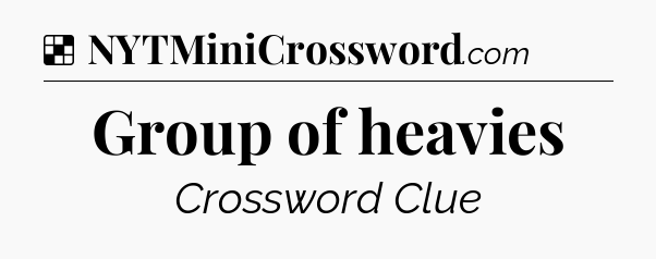 Solution: Group of heavies - NYT Crossword