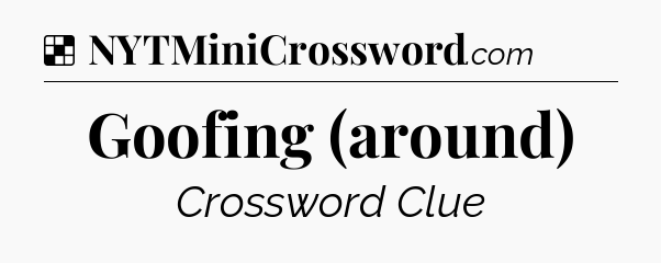 Solution: Goofing (around) - NYT Crossword