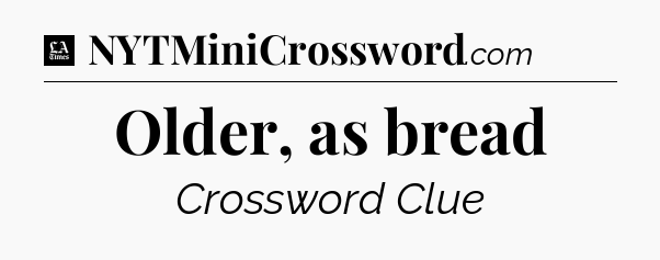 Older, as bread - LA Times Crossword