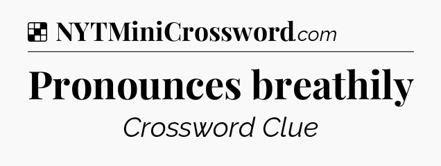Solution: Pronounces breathily - NYT Crossword