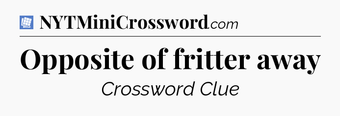 Opposite of fritter away Puzzle Page Crossword Clue