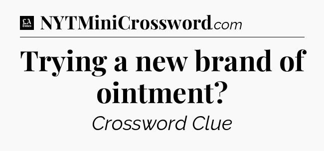 Trying a new brand of ointment - LA Times Crossword