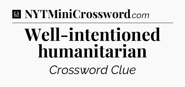 Well-intentioned humanitarian - LA Times Crossword