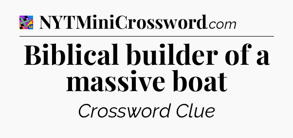 Biblical builder of a massive boat Crossword Clue