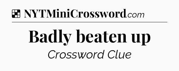 Solution: Badly beaten up - NYT Crossword
