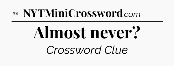 Almost never - WSJ Crossword