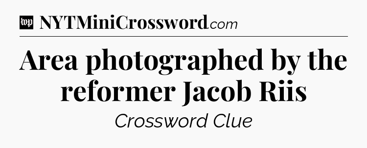 Area photographed by the reformer Jacob Riis Crossword Clue