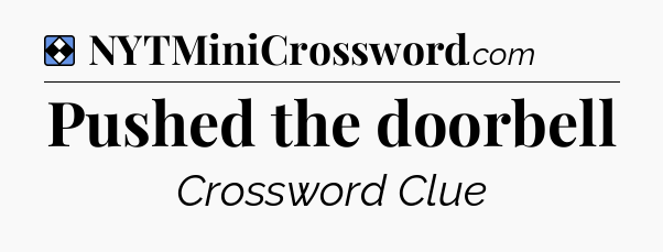 Solution: Pushed the doorbell - NYT Mini Crossword