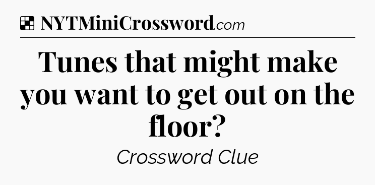 Solution: Tunes that might make you want to get out on the floor - NYT Crossword
