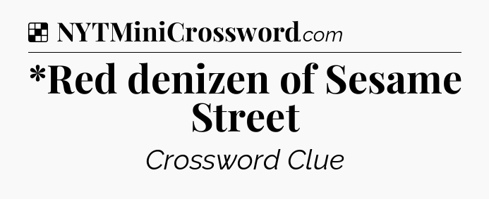 Solution: *Red denizen of Sesame Street - NYT Crossword