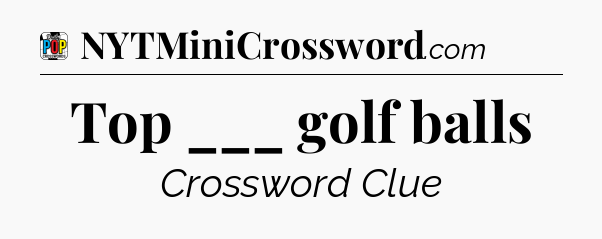 Top ___ golf balls Crossword Clue