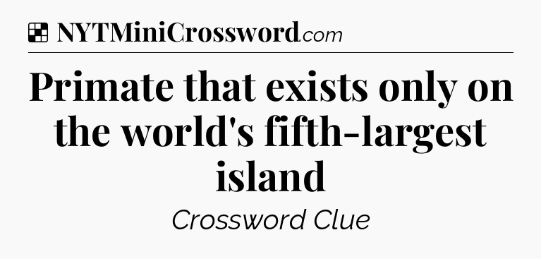 Solution: Primate that exists only on the world's fifth-largest island - NYT Crossword