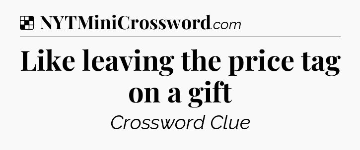Solution: Like leaving the price tag on a gift - NYT Crossword