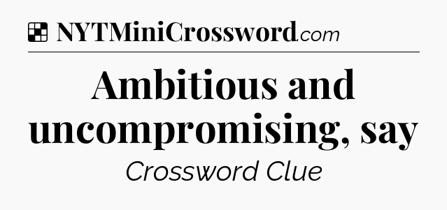 Solution: Ambitious and uncompromising, say - NYT Crossword