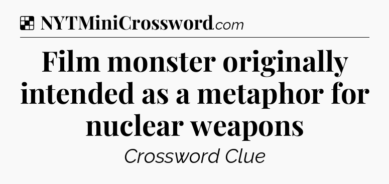 Solution: Film monster originally intended as a metaphor for nuclear weapons - NYT Crossword