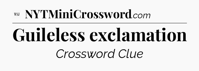 Guileless exclamation - WSJ Crossword