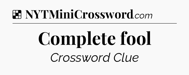 Solution: Complete fool - NYT Crossword
