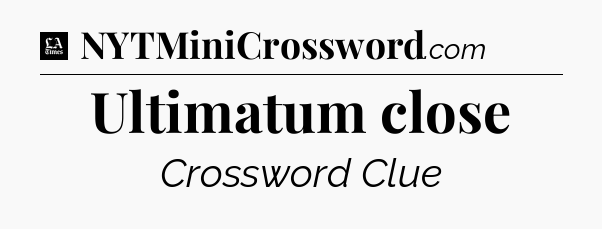 Ultimatum close - LA Times Crossword